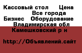 Кассовый стол ! › Цена ­ 5 000 - Все города Бизнес » Оборудование   . Владимирская обл.,Камешковский р-н